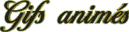 Ici vous trouverez des gifs anim�s, que j'ai fait pour votre bon plaisir, j'esp�re qu'ils vous plairont.